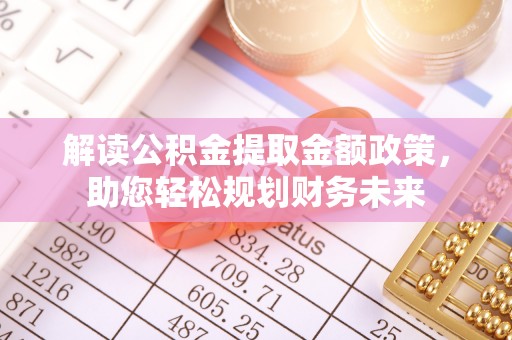 潍坊解读公积金提取金额政策，助您轻松规划财务未来