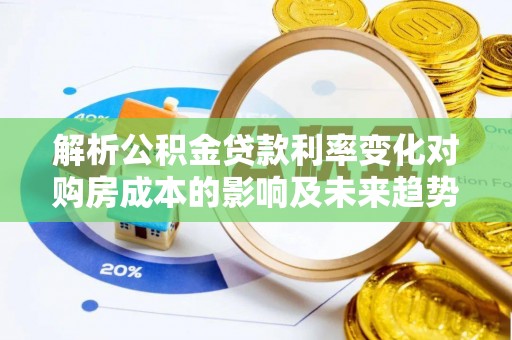 潍坊解析公积金贷款利率变化对购房成本的影响及未来趋势