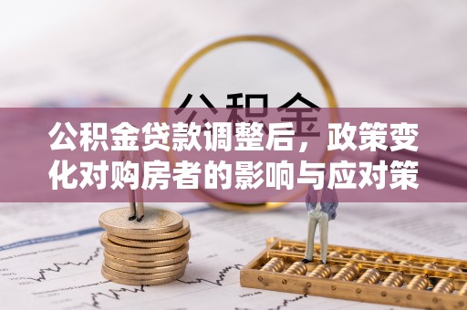 潍坊公积金贷款调整后，政策变化对购房者的影响与应对策略