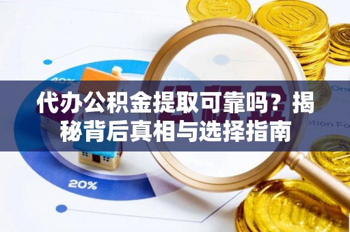 潍坊代办公积金提取可靠吗？揭秘背后真相与选择指南