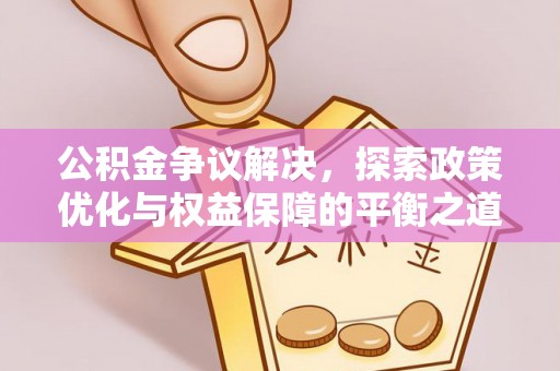 潍坊公积金争议解决，探索政策优化与权益保障的平衡之道