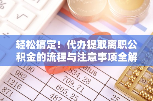 潍坊轻松搞定！代办提取离职公积金的流程与注意事项全解析