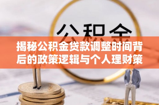潍坊揭秘公积金贷款调整时间背后的政策逻辑与个人理财策略