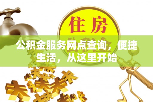 潍坊公积金服务网点查询，便捷生活，从这里开始
