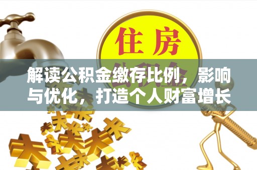 潍坊解读公积金缴存比例，影响与优化，打造个人财富增长新引擎