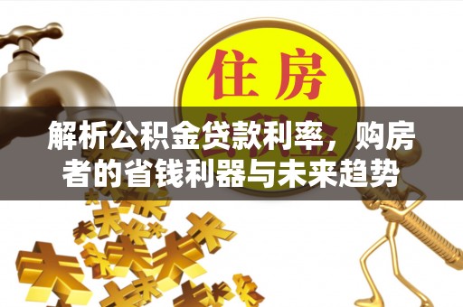 潍坊解析公积金贷款利率，购房者的省钱利器与未来趋势
