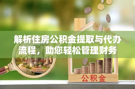 潍坊解析住房公积金提取与代办流程，助您轻松管理财务