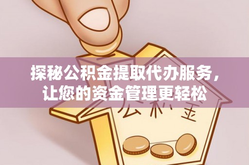 潍坊探秘公积金提取代办服务，让您的资金管理更轻松