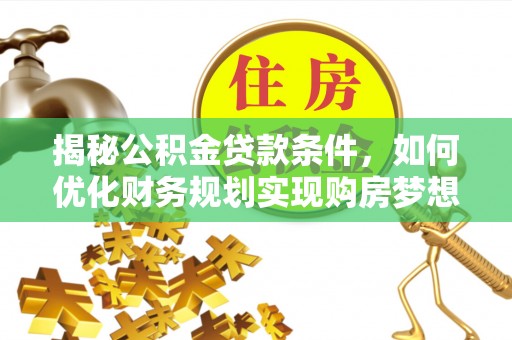 潍坊揭秘公积金贷款条件，如何优化财务规划实现购房梦想