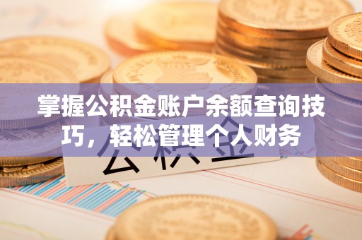 潍坊掌握公积金账户余额查询技巧，轻松管理个人财务