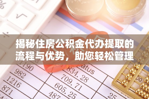 潍坊揭秘住房公积金代办提取的流程与优势，助您轻松管理资金