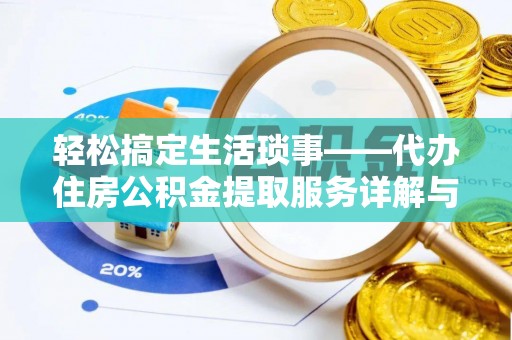 潍坊轻松搞定生活琐事——代办住房公积金提取服务详解与实用指南