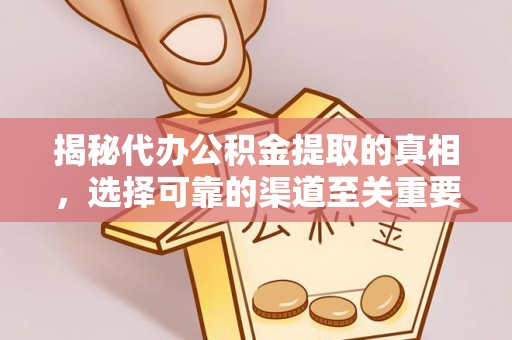 潍坊揭秘代办公积金提取的真相，选择可靠的渠道至关重要
