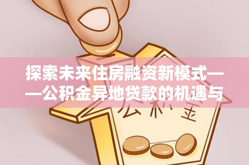 潍坊探索未来住房融资新模式——公积金异地贷款的机遇与挑战