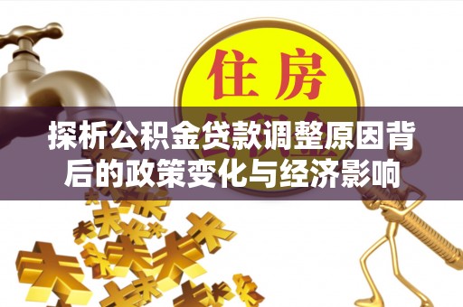 潍坊探析公积金贷款调整原因背后的政策变化与经济影响