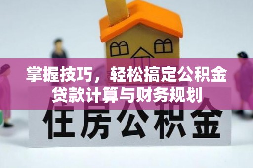 潍坊掌握技巧，轻松搞定公积金贷款计算与财务规划