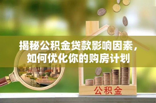 潍坊揭秘公积金贷款影响因素，如何优化你的购房计划