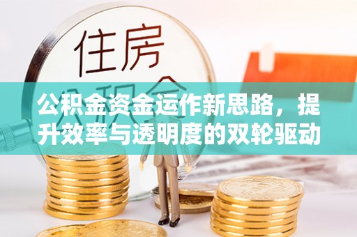 潍坊公积金资金运作新思路，提升效率与透明度的双轮驱动