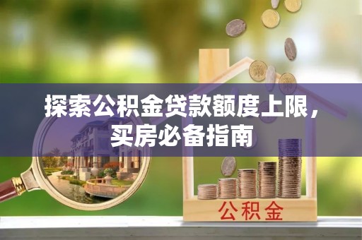 潍坊探索公积金贷款额度上限，买房必备指南