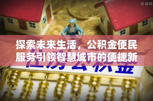 潍坊探索未来生活，公积金便民服务引领智慧城市的便捷新体验