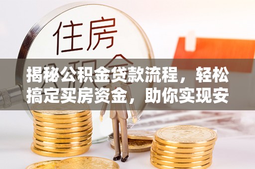 潍坊揭秘公积金贷款流程，轻松搞定买房资金，助你实现安居梦想