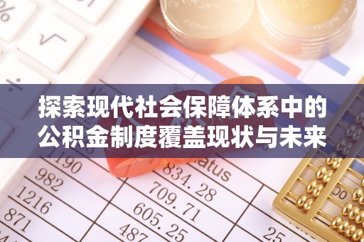 潍坊探索现代社会保障体系中的公积金制度覆盖现状与未来