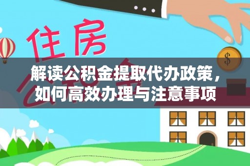 潍坊解读公积金提取代办政策，如何高效办理与注意事项