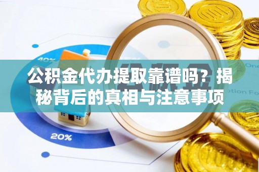 潍坊公积金代办提取靠谱吗？揭秘背后的真相与注意事项