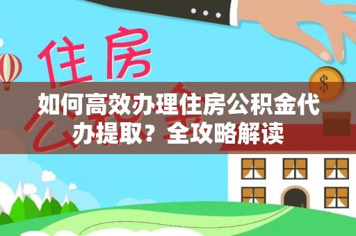 潍坊如何高效办理住房公积金代办提取？全攻略解读