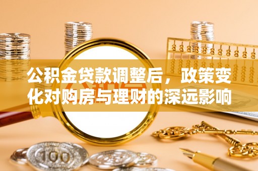 潍坊公积金贷款调整后，政策变化对购房与理财的深远影响