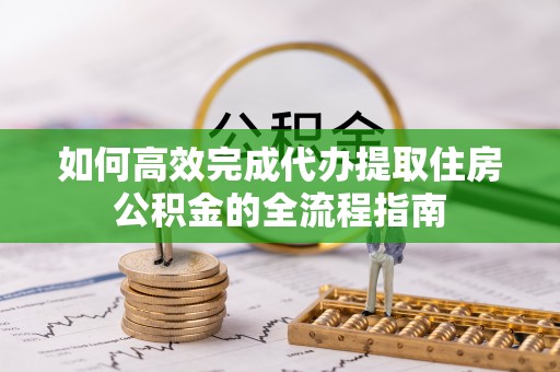 潍坊如何高效完成代办提取住房公积金的全流程指南