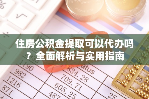 潍坊住房公积金提取可以代办吗？全面解析与实用指南