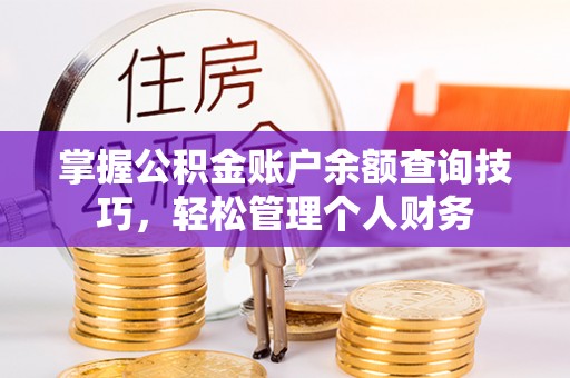 潍坊掌握公积金账户余额查询技巧，轻松管理个人财务