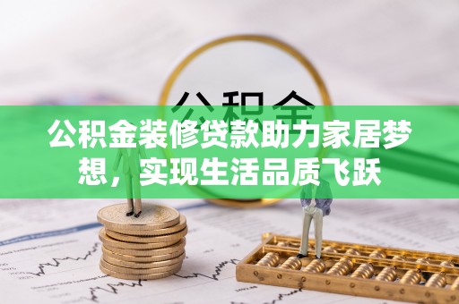 潍坊公积金装修贷款助力家居梦想，实现生活品质飞跃