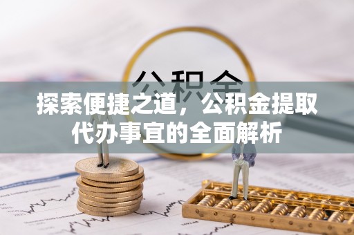 潍坊探索便捷之道，公积金提取代办事宜的全面解析