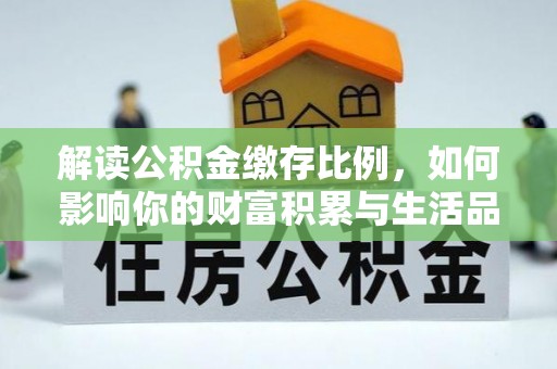 潍坊解读公积金缴存比例，如何影响你的财富积累与生活品质