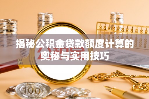 潍坊揭秘公积金贷款额度计算的奥秘与实用技巧