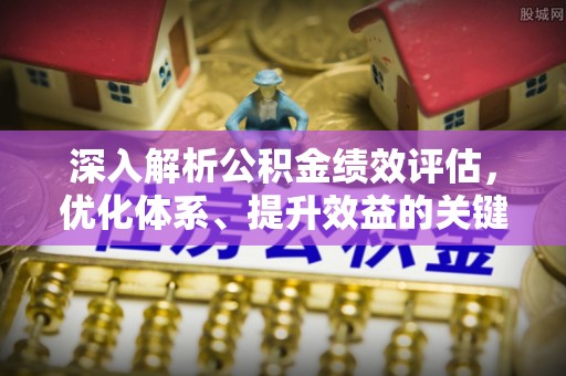 潍坊深入解析公积金绩效评估，优化体系、提升效益的关键路径