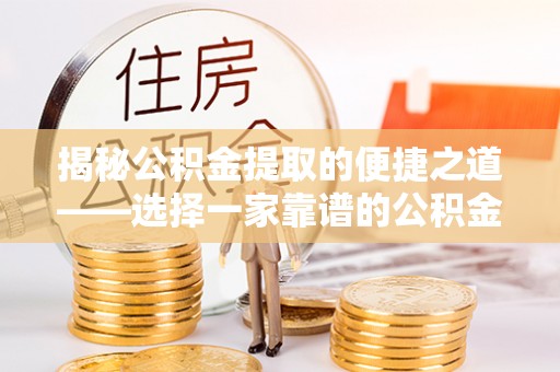 潍坊揭秘公积金提取的便捷之道——选择一家靠谱的公积金提取代办公司