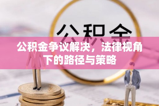 潍坊公积金争议解决，法律视角下的路径与策略