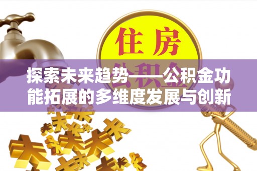 潍坊探索未来趋势——公积金功能拓展的多维度发展与创新
