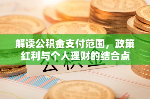 潍坊解读公积金支付范围，政策红利与个人理财的结合点