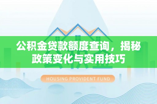 潍坊公积金贷款额度查询，揭秘政策变化与实用技巧