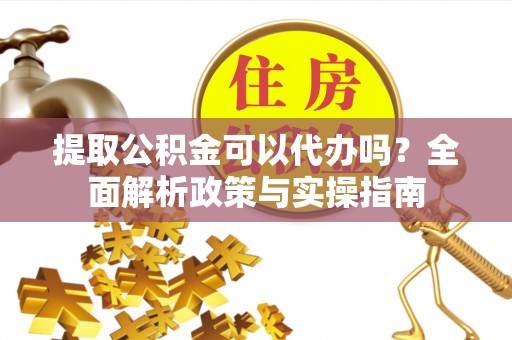 潍坊提取公积金可以代办吗？全面解析政策与实操指南