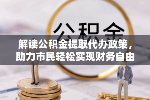 潍坊解读公积金提取代办政策，助力市民轻松实现财务自由