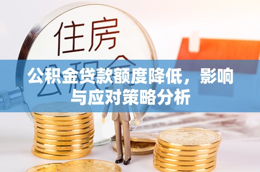 潍坊公积金贷款额度降低，影响与应对策略分析