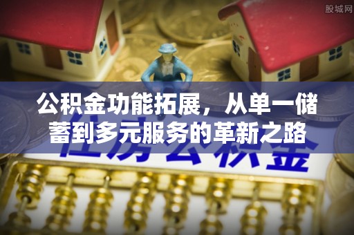 潍坊公积金功能拓展，从单一储蓄到多元服务的革新之路