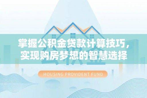 潍坊掌握公积金贷款计算技巧，实现购房梦想的智慧选择