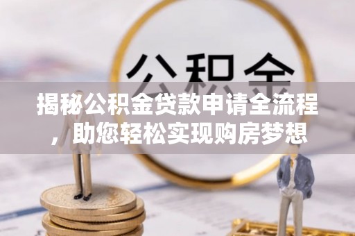 潍坊揭秘公积金贷款申请全流程，助您轻松实现购房梦想