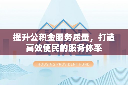 潍坊提升公积金服务质量，打造高效便民的服务体系